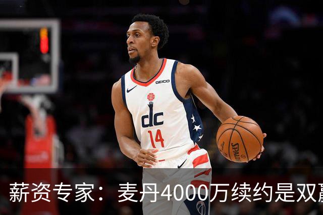 薪资专家：麦丹4000万续约是双赢 2030年甚至可冲年薪7000万+顶薪